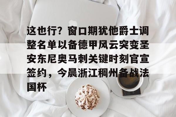 九游APP-包含这也行？窗口期犹他爵士调整名单以备德甲风云突变圣安东尼奥马刺关键时刻官宣签约，今晨浙江稠州备战法国杯的词条