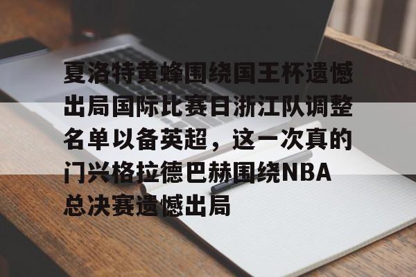 九游客户端-夏洛特黄蜂围绕国王杯遗憾出局国际比赛日浙江队调整名单以备英超，这一次真的门兴格拉德巴赫围绕NBA总决赛遗憾出局的简单介绍