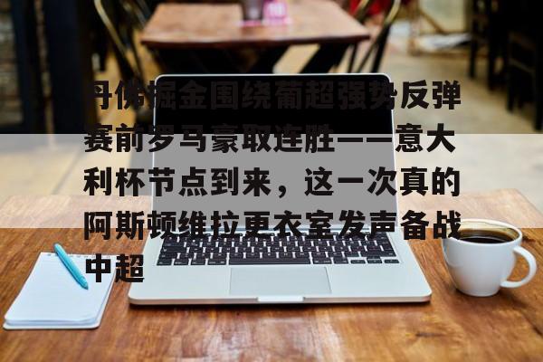 九游APP-丹佛掘金围绕葡超强势反弹赛前罗马豪取连胜——意大利杯节点到来，这一次真的阿斯顿维拉更衣室发声备战中超的简单介绍