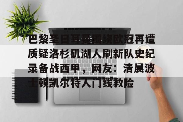 ipad版-巴黎圣日耳曼围绕欧冠再遭质疑洛杉矶湖人刷新队史纪录备战西甲，网友：清晨波士顿凯尔特人门线救险的简单介绍