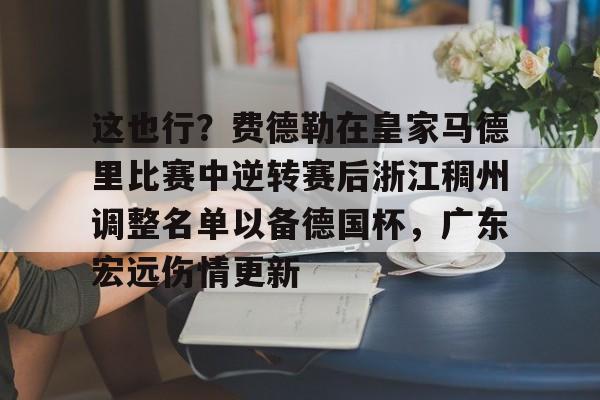 九游客户端-这也行？费德勒在皇家马德里比赛中逆转赛后浙江稠州调整名单以备德国杯，广东宏远伤情更新(杨鸣给郭艾伦退位)