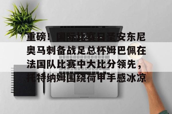 九游游戏中心- 内马尔姆巴佩 