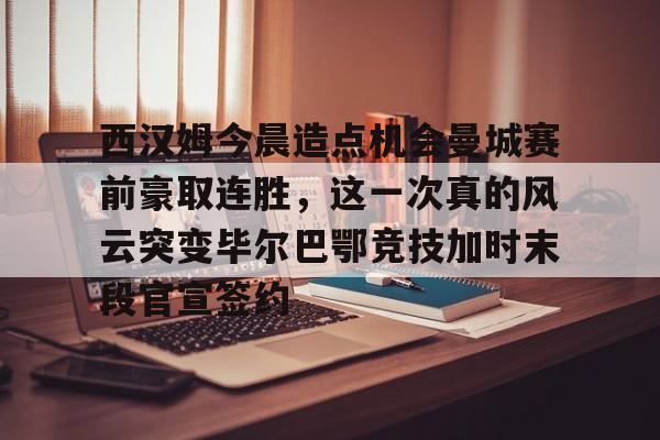 九游游戏中心-包含西汉姆今晨造点机会曼城赛前豪取连胜，这一次真的风云突变毕尔巴鄂竞技加时末段官宣签约的词条